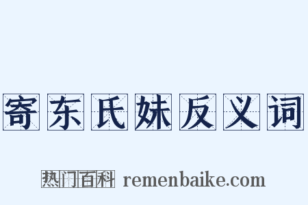 寄东氏妹反义词是什么意思的图片